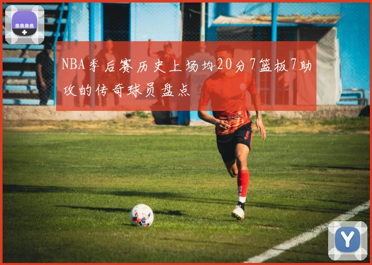 NBA季后赛历史上场均20分7篮板7助攻的传奇球员盘点