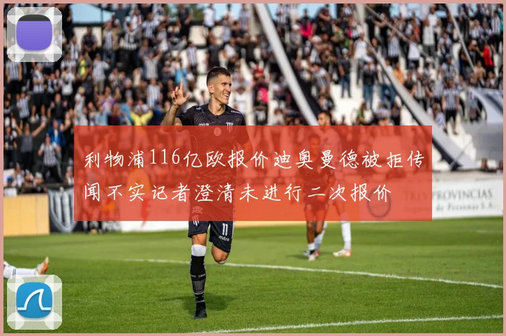 利物浦116亿欧报价迪奥曼德被拒传闻不实记者澄清未进行二次报价