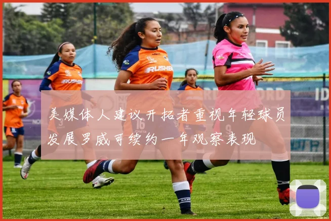 美媒体人建议开拓者重视年轻球员发展罗威可续约一年观察表现