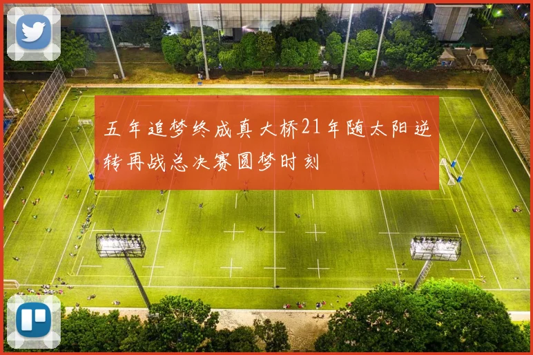 五年追梦终成真大桥21年随太阳逆转再战总决赛圆梦时刻
