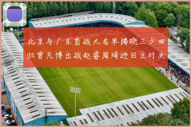 北京与广东首战大名单揭晓三少回归曾凡博出战赵睿周琦迎旧主对决