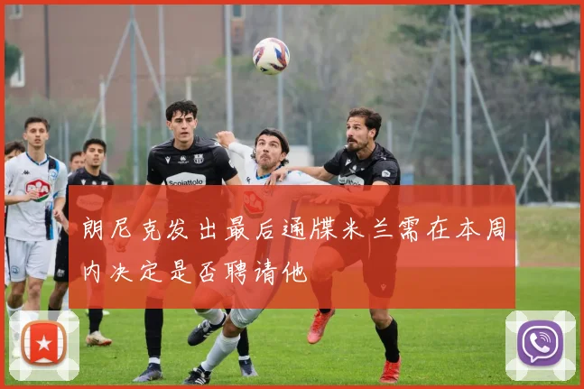 朗尼克发出最后通牒米兰需在本周内决定是否聘请他