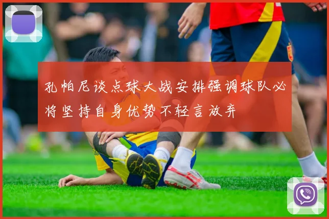 孔帕尼谈点球大战安排强调球队必将坚持自身优势不轻言放弃