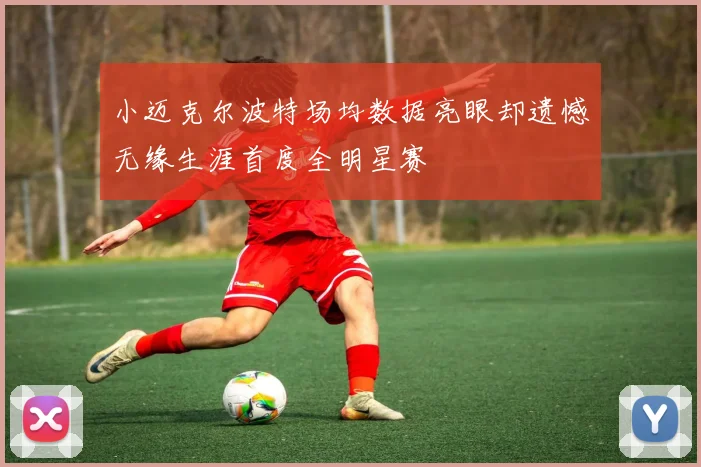 小迈克尔波特场均数据亮眼却遗憾无缘生涯首度全明星赛