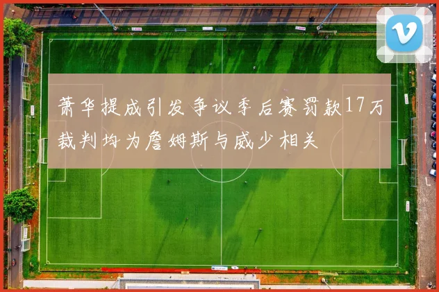 萧华提成引发争议季后赛罚款17万裁判均为詹姆斯与威少相关