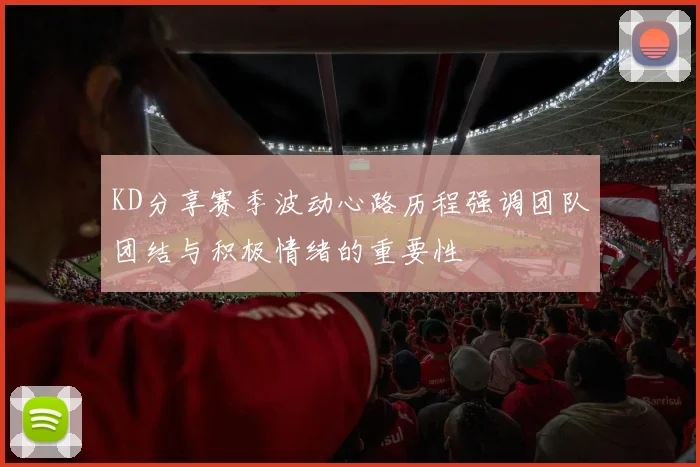KD分享赛季波动心路历程强调团队团结与积极情绪的重要性