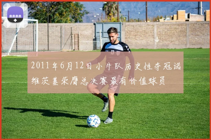 2011年6月12日小牛队历史性夺冠诺维茨基荣膺总决赛最有价值球员