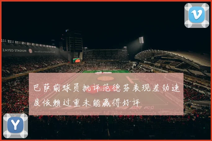 巴萨前球员批评范德芬表现差劲速度依赖过重未能赢得好评