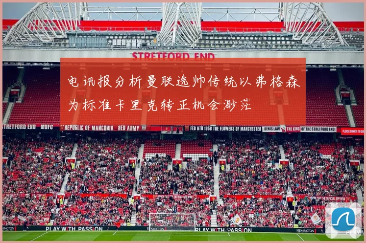 电讯报分析曼联选帅传统以弗格森为标准卡里克转正机会渺茫
