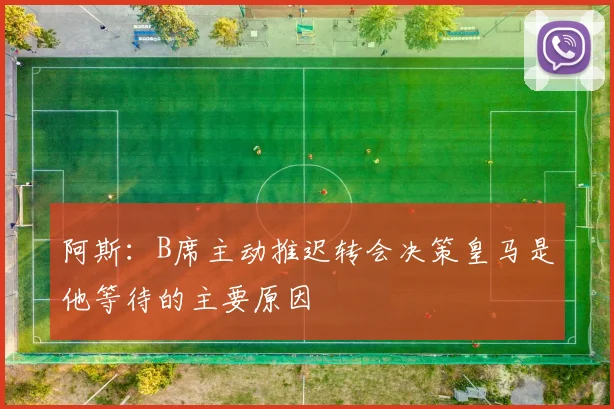 阿斯：B席主动推迟转会决策皇马是他等待的主要原因