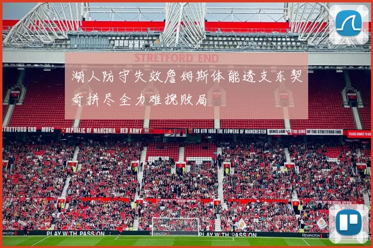 湖人防守失效詹姆斯体能透支东契奇拼尽全力难挽败局